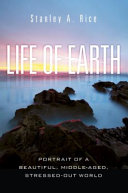 Life of earth : portrait of a beautiful, middle-aged, stressed-out world /