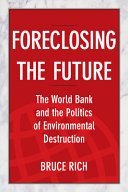 Foreclosing the future : the World Bank and the politics of environmental destruction /
