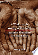 A workman is worthy of his meat : food and colonialism in the Gabon Estuary /