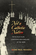 Not a Catholic nation : the Ku Klux Klan confronts New England in the 1920s /