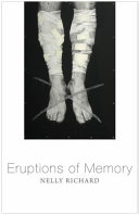 Eruptions of memory : the critique of memory in Chile, 1990-2015 /