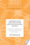 Working class girls, education and post-industrial Britain : aspirations and reality in an ex-coalmining community /