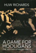 A game for hooligans : the history of rugby union /