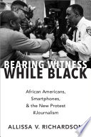 Bearing witness while black : African Americans, smartphones, and the new protest #Journalism /