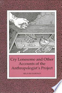 Cry lonesome and other accounts of the anthropologist's project /