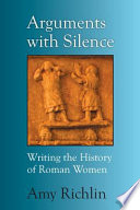 Arguments with silence : writing the history of roman women /