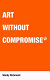 Art without compromise* /