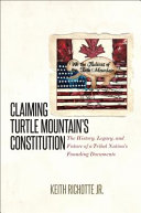Claiming Turtle Mountain's constitution : the history, legacy, and future of a tribal nation's founding documents /