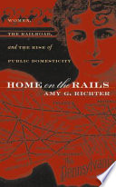 Home on the rails : women, the railroad, and the rise of public domesticity /