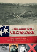 Three cheers for the Chesapeake! : history of the 4th Maryland Light Artillery Battery in the Civil War /