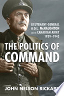 The politics of command : Lieutenant-General A.G.L. McNaughton and the Canadian army, 1939-1943 /