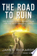 The road to ruin : the global elites' secret plan for the next financial crisis /