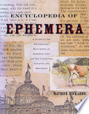 The encyclopedia of ephemera : a guide to the fragmentary documents of everyday life for the collector, curator, and historian /