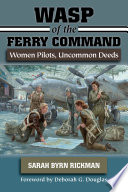WASP of the Ferry Command : Women Pilots, Uncommon Deeds /