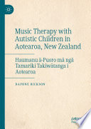Music Therapy with Autistic Children in Aotearoa, New Zealand : Haumanu ā-Puoro mā ngā Tamariki Takiwātanga i Aotearoa /