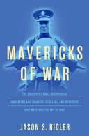 Mavericks of war : the unconventional, unorthodox innovators and thinkers, scholars, and outsiders who mastered the art of warfare /