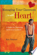 Managing your classroom with heart : a guide for nurturing adolescent learners /