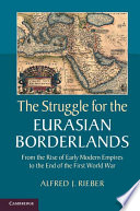The struggle for the Eurasian borderlands : from the rise of early modern empires to the end of the First World War /