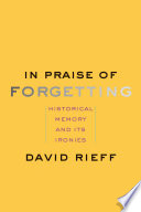 In praise of forgetting : historical memory and its ironies /