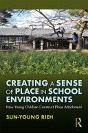 Creating a sense of place in school environments : how young children construct place attachment /