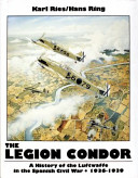 The Legion Condor : a history of the Luftwaffe in the Spanish Civil War, 1936-1939 /