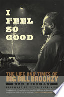 I feel so good : the life and times of Big Bill Broonzy /
