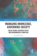 Managing knowledge, governing society : social theory, research policy and environmental transition /