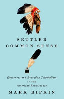 Settler Common Sense : Queerness and Everyday Colonialism in the American Renaissance /