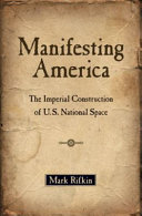 Manifesting America : the imperial construction of U.S. national space /
