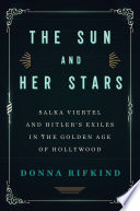 The sun and her stars : Salka Viertel and Hitler's exiles in the golden age of Hollywood /
