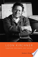 Leon Kirchner : composer, performer, and teacher /
