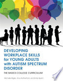 Developing workplace skills for young adults with autism spectrum disorder : the BASICS college curriculum /