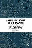 Capitalism, power and innovation : intellectual monopoly capitalism uncovered /
