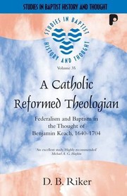 A catholic Reformed theologian : federalism and baptism in the thought of Benjamin Keach, 1640-1704 /