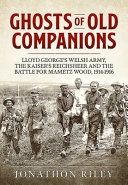 Ghosts of old companions : Lloyd George's Welsh Army, the Kaiser's Reichsheer and the Battle for Mametz Wood, 1914-1916 /