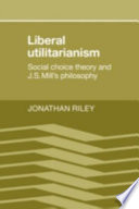 Liberal utilitarianism : social choice theory and J.S. Mill's philosophy /