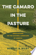 The camaro in the pasture : speculations on the cultural landscape of America /