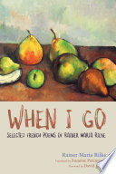 When I go : selected French poems of Rainer Maria Rilke /