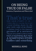 On being true or false : sentences, propositions and what is said /