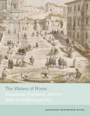 The waters of Rome : aqueducts, fountains, and the birth of the Baroque city /