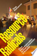 Resource radicals : from petro-nationalism to post-extractivism in Ecuador /