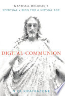 Digital communion : Marshall McLuhan's spiritual vision for a virtual age /