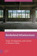 Borderland infrastructures : trade, development, and control in western China /