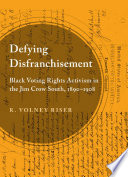 Defying disfranchisement : Black voting rights activism in the Jim Crow South, 1890-1908 /