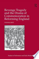 Revenge tragedy and the drama of commemoration in reforming England /