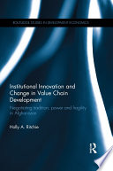 Institutional innovation and change in value chain development : negotiating tradition, power and fragility in afghanistan /