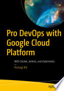 Pro DevOps with Google Cloud Platform : With Docker, Jenkins, and Kubernetes /