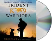 Trident K9 warriors : [my tale from the training ground to the battlefield with elite Navy SEAL canines] /