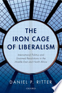 The iron cage of liberalism : international politics and unarmed revolutions in the Middle East and North Africa /
