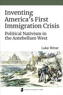 Inventing America's first immigration crisis : political nativism in the antebellum West /